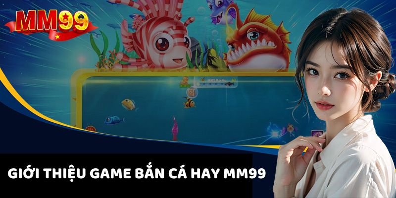 Game Bắn Cá Hay - Chơi Vui, Tiền Thưởng Rủng Rỉnh Tại MM99 1 game-ban-ca-hay