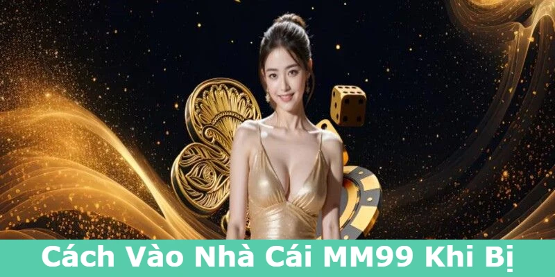 Cách Vào MM99 Khi Bị Chặn Nhanh Chóng Và An Toàn 2 cach-vao-nha-cai-mm99-khi-bi-chan