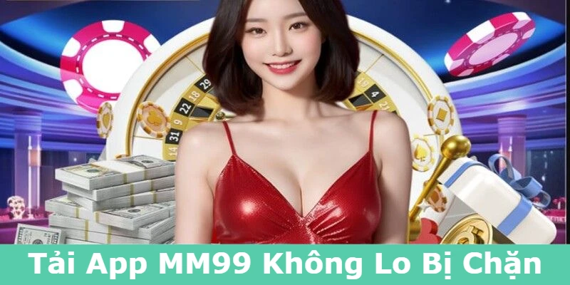 Cách Vào MM99 Khi Bị Chặn Nhanh Chóng Và An Toàn 3 tai-app-mm99-khong-lo-bi-chan